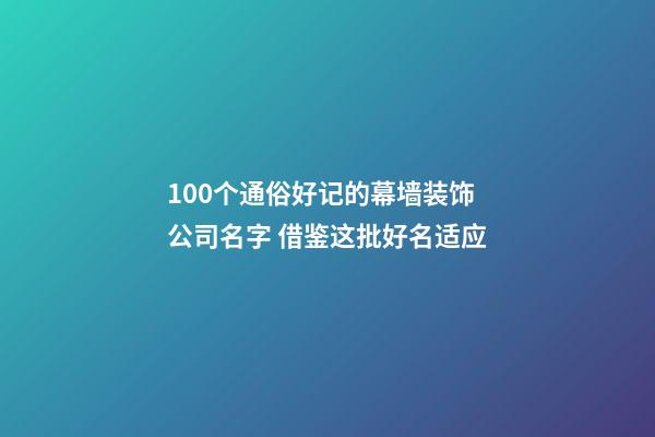 100个通俗好记的幕墙装饰公司名字 借鉴这批好名适应-第1张-公司起名-玄机派